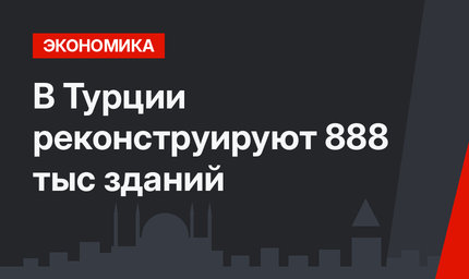 В Турции реконструируют 888 тыс зданий