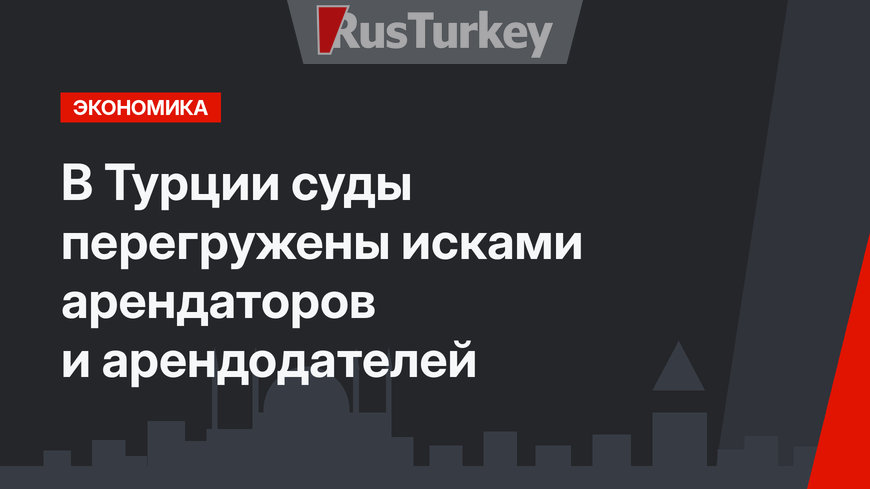 В Турции суды перегружены исками арендаторов и арендодателей