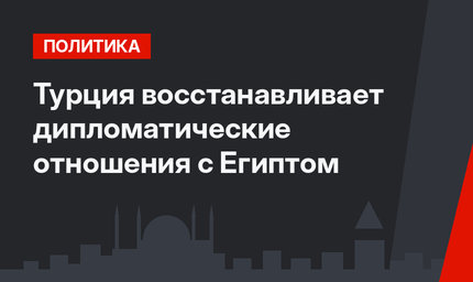 Турция восстанавливает дипломатические отношения с Египтом