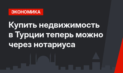 Купить недвижимость в Турции теперь можно через нотариуса