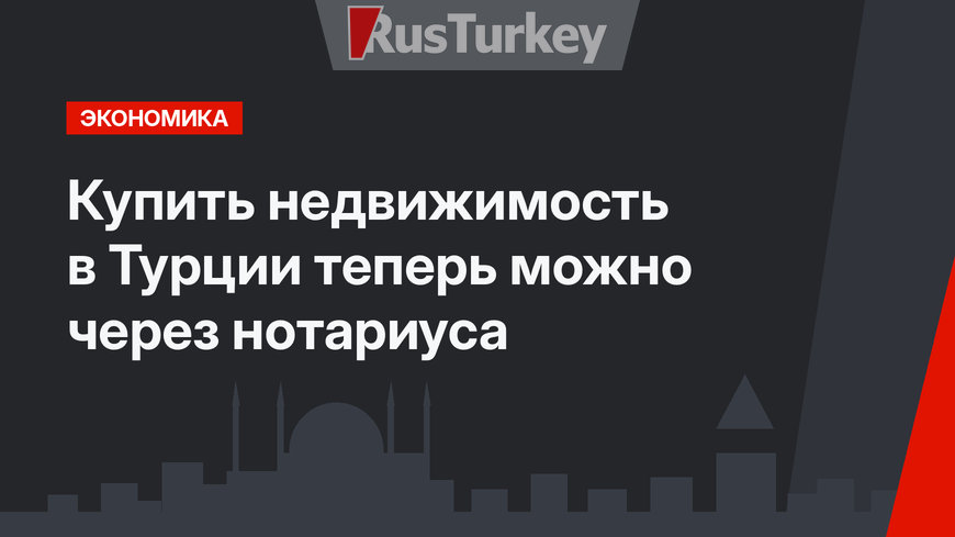 Купить недвижимость в Турции теперь можно через нотариуса