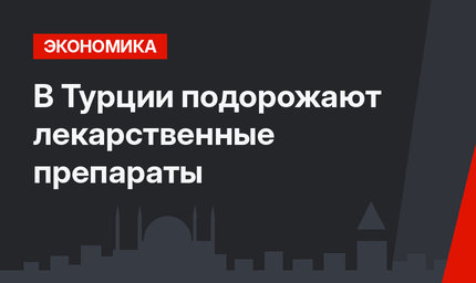 В Турции  подорожают лекарственные препараты