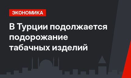 В Турции подолжается подорожание табачных изделий