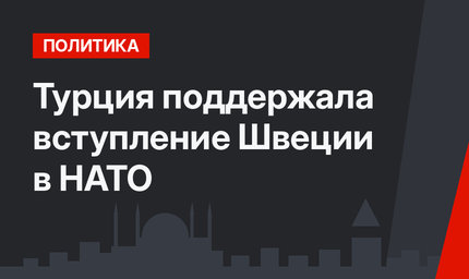 Турция поддержала вступление Швеции в НАТО