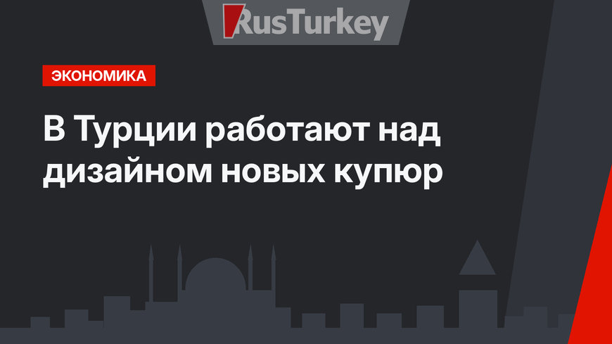 В Турции работают над дизайном новых купюр