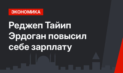 Реджеп Тайип Эрдоган повысил себе зарплату