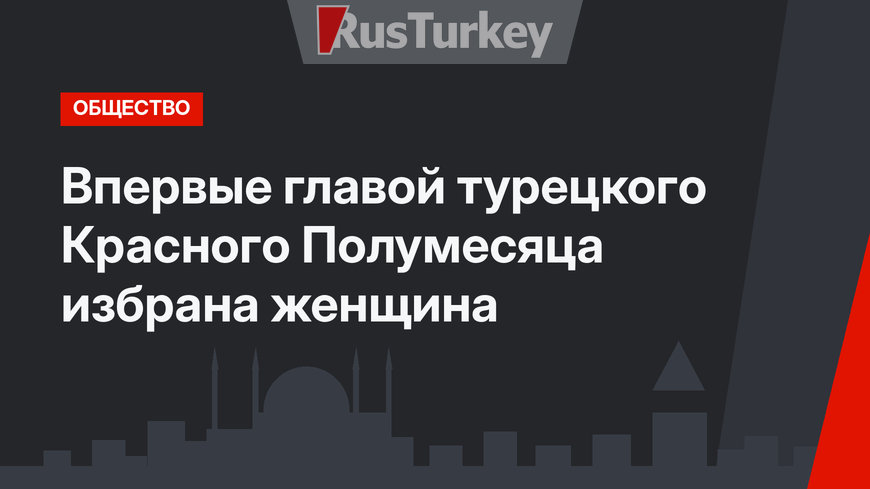 Впервые главой турецкого Красного Полумесяца избрана женщина