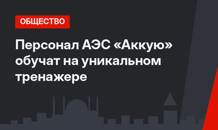 Персонал АЭС «Аккую» обучат на уникальном тренажере