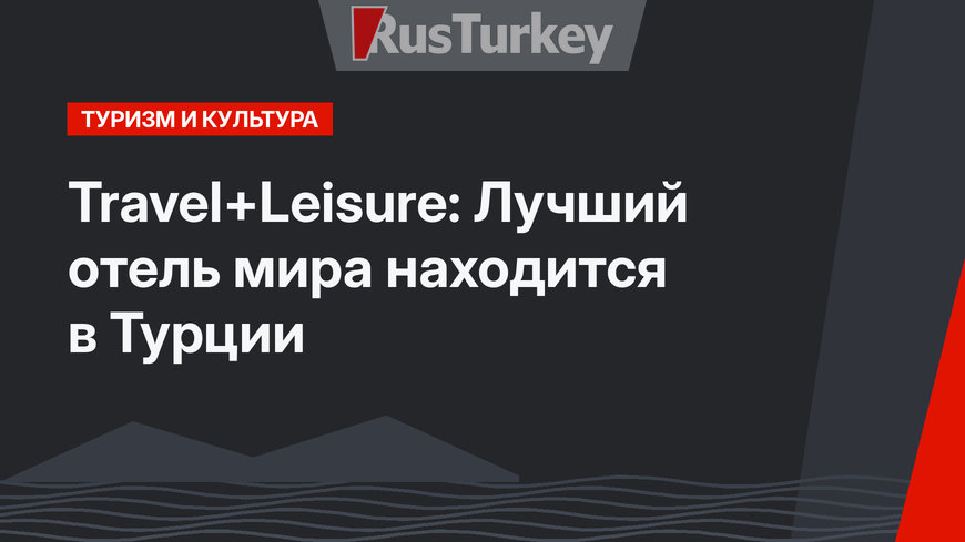 Travel+Leisure: Лучший отель мира находится в Турции