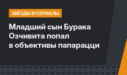Младший сын Бурака Озчивита попал в объективы папарацци