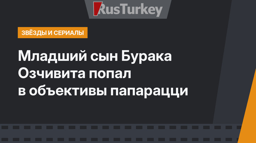 Младший сын Бурака Озчивита попал в объективы папарацци