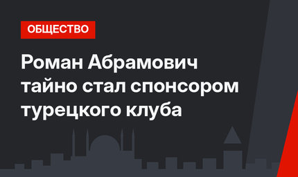 Роман Абрамович тайно стал спонсором турецкого клуба