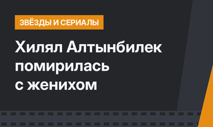 Хилял Алтынбилек помирилась с женихом