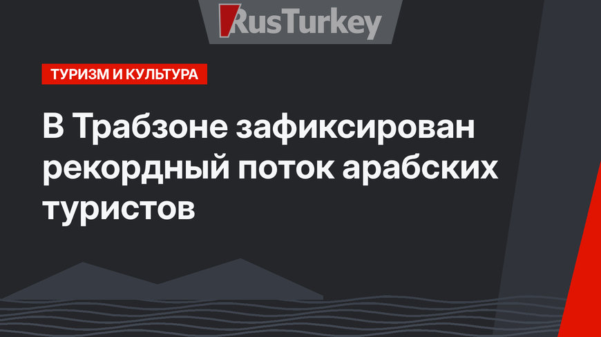 В Трабзоне зафиксирован рекордный поток арабских туристов