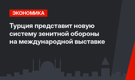 Турция представит новую систему зенитной обороны на международной выставке