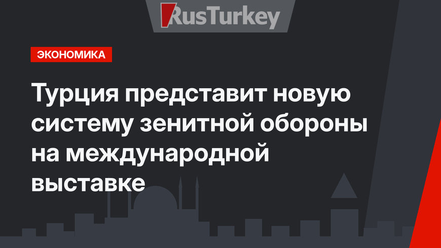 Турция представит новую систему зенитной обороны на международной выставке