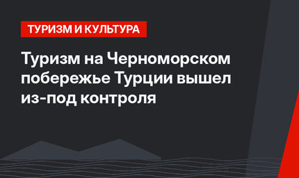 Туризм на Черноморском побережье Турции вышел из-под контроля