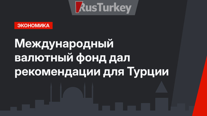 Международный валютный фонд дал рекомендации для Турции