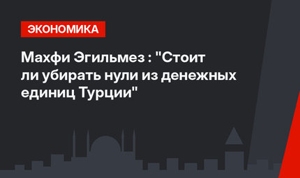 Махфи Эгильмез : "Стоит ли убирать нули из денежных единиц Турции"
