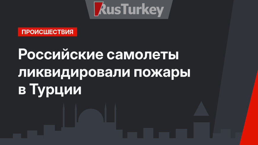 Российские самолеты ликвидировали пожары в Турции
