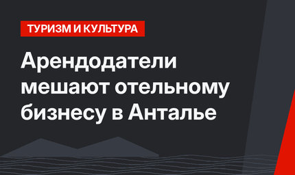 Арендодатели мешают отельному бизнесу в Анталье