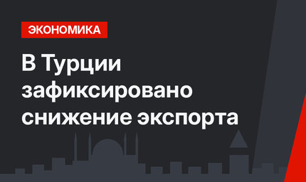 В Турции зафиксировано снижение экспорта