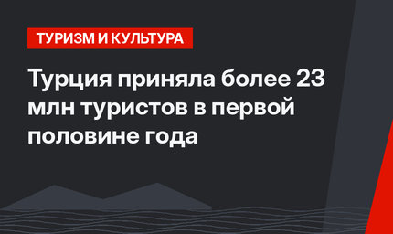 Турция приняла более 23 млн туристов в первой половине года