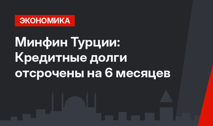 Минфин Турции: Кредитные долги отсрочены на 6 месяцев