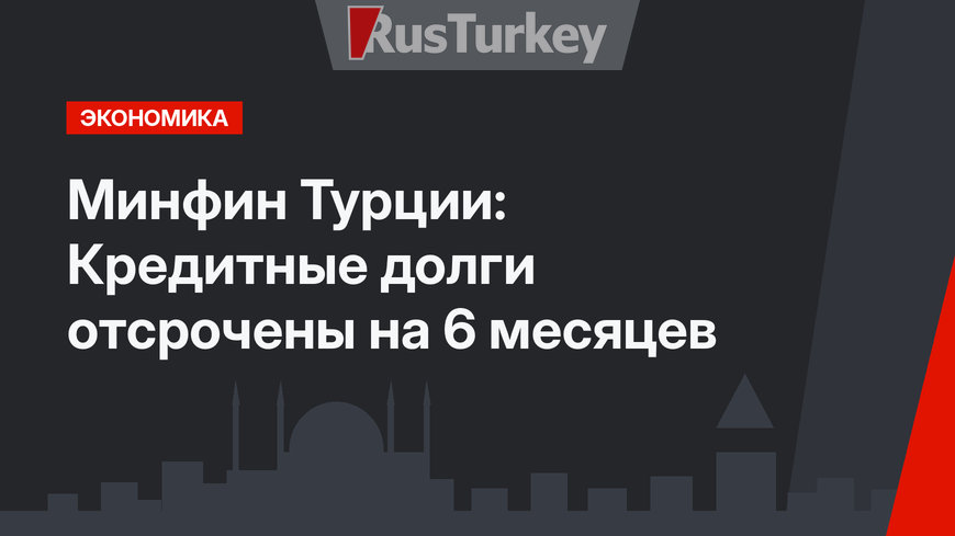 Минфин Турции: Кредитные долги отсрочены на 6 месяцев