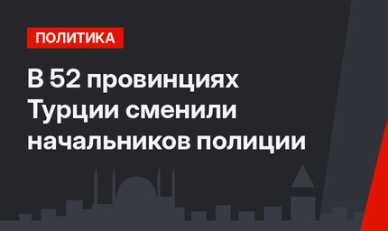 В  52 провинциях Турции сменили начальников полиции