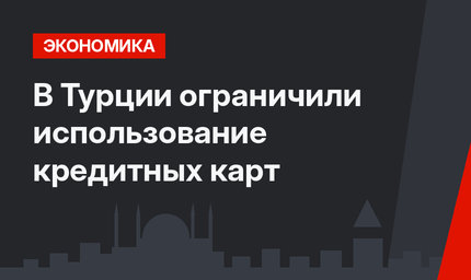 В Турции ограничили использование кредитных карт