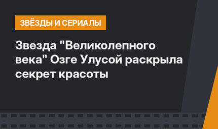 Звезда "Великолепного века" Озге Улусой раскрыла секрет красоты