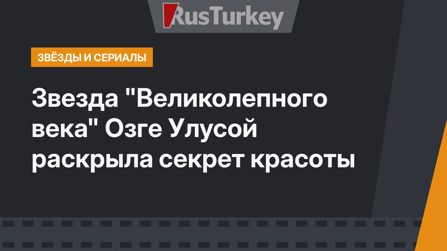 Звезда "Великолепного века" Озге Улусой раскрыла секрет красоты