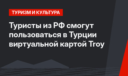 Туристы из РФ смогут пользоваться в Турции виртуальной картой Troy