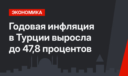 Годовая инфляция в Турции выросла  до 47,8 процентов
