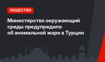 Министерство окружающий среды предупредило об аномальной жаре в Турции