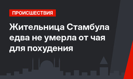 Жительница Стамбула едва не умерла от чая для похудения