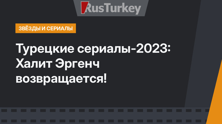 Турецкие сериалы-2023: Халит Эргенч возвращается!