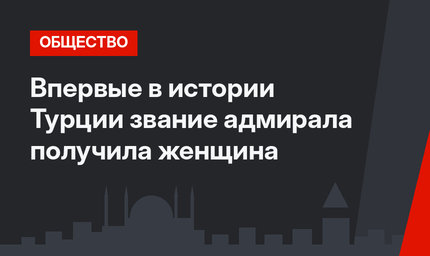 Впервые в истории Турции звание адмирала получила женщина