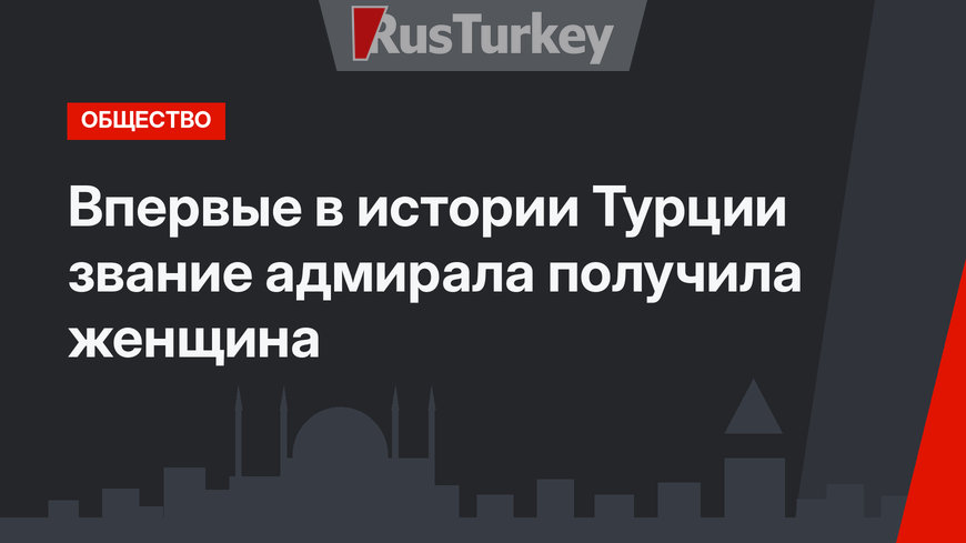 Впервые в истории Турции звание адмирала получила женщина