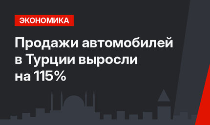 Продажи автомобилей в Турции выросли на 115%