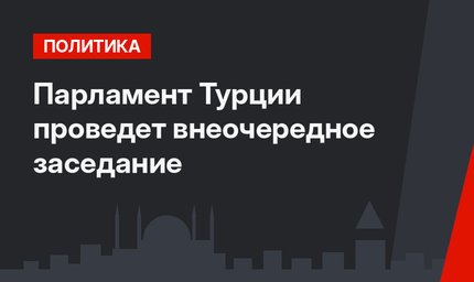 Парламент Турции проведет внеочередное заседание