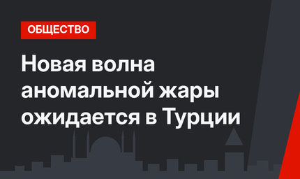 Новая волна аномальной жары ожидается в Турции