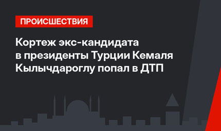 Кортеж экс-кандидата в президенты Турции Кемаля Кылычдароглу попал в ДТП