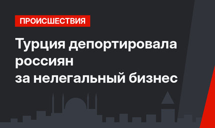 Турция депортировала россиян за нелегальный бизнес