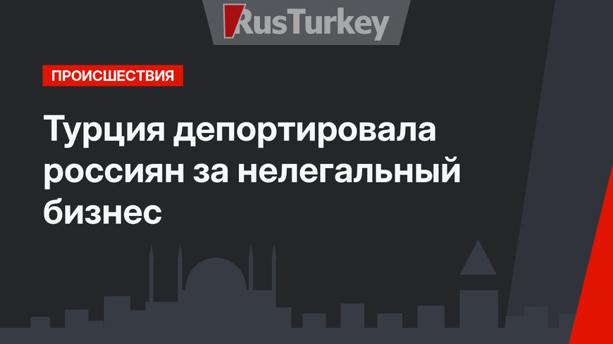 Турция депортировала россиян за нелегальный бизнес