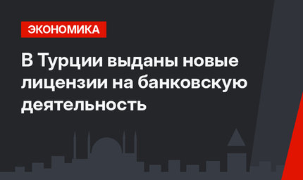 В Турции выданы новые лицензии на банковскую деятельность