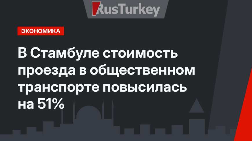 В Стамбуле стоимость проезда в общественном транспорте повысилась на 51%