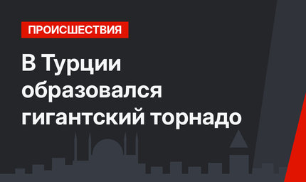 В Турции образовался гигантский торнадо