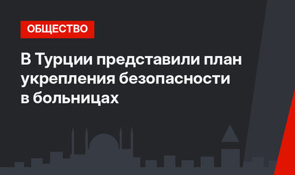 В Турции  представили план укрепления безопасности в больницах